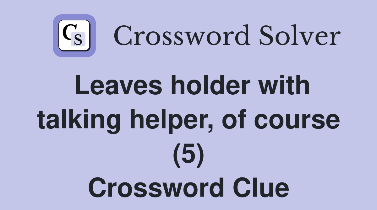 Leaves Holder With Talking Helper, Of Course (5) - Crossword Clue ...